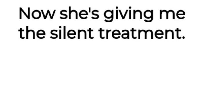 Then she gave him the silent treatment.
