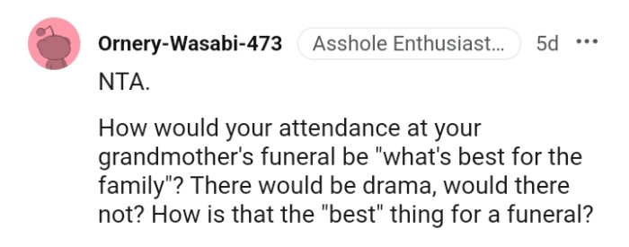 The OP should think about how the attendance at her grandma's burial will be?