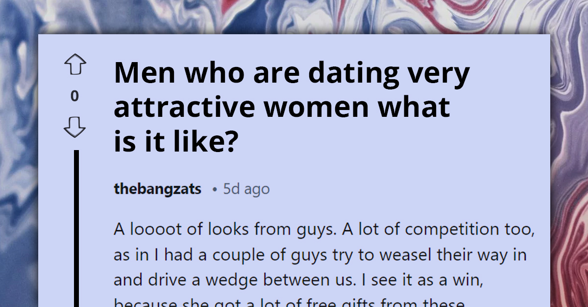 What It's Like For Men Who Are Dating Very Attractive Women - Redditors Respond