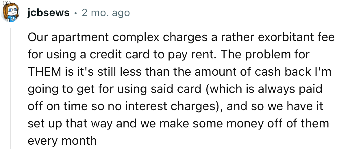“Our apartment complex charges a rather exorbitant fee for using a credit card to pay rent.”
