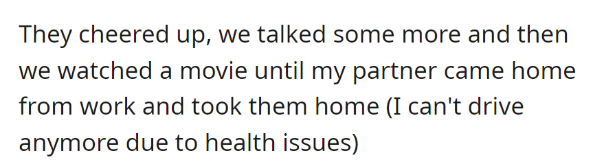 They brightened up, had a chat, watched a movie until their partner, who drives due to health issues, arrived home and took them back.