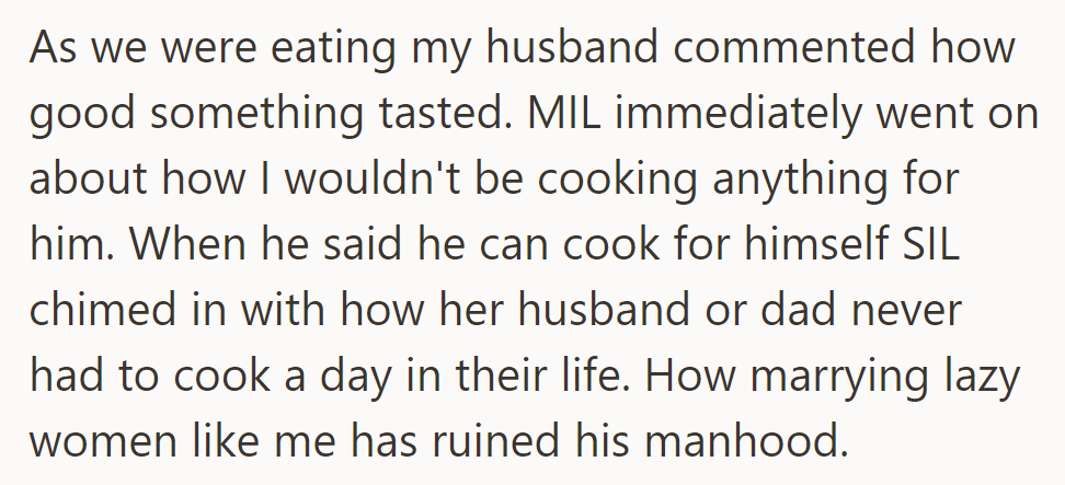 At dinner, MIL suggested the wife wouldn't cook, and SIL criticized her for ruining manhood.