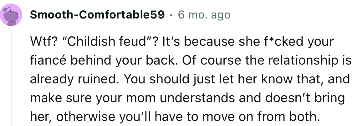 “Wtf? “Childish feud”? It’s because she f*cked your fiancé behind your back. Of course, the relationship is already ruined.”