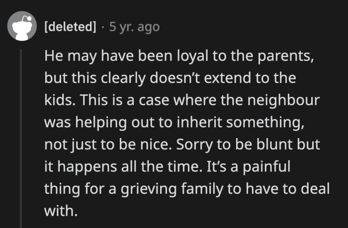 Older people are particularly prone to vultures like their neighbor, who are nice to them because they hope to be named in their wills once they pass