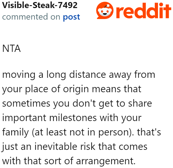 The brother needs to realize that living far away from family means they might miss out on important life milestones.