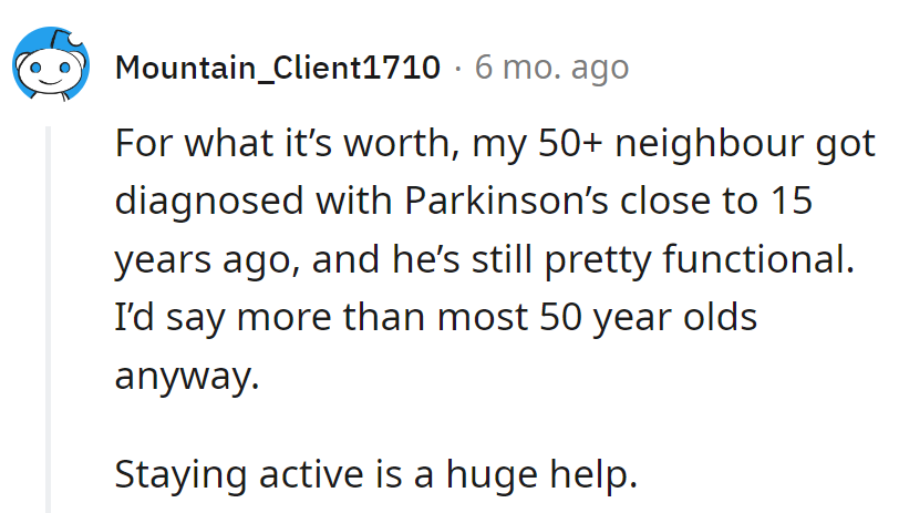 Neighbor's got Parkinson's, 15 years and kicking butt. Active living's the secret sauce.