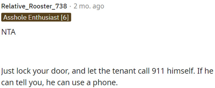 OP should lock the door and let the tenant call 911 if he is able to communicate and use a phone.