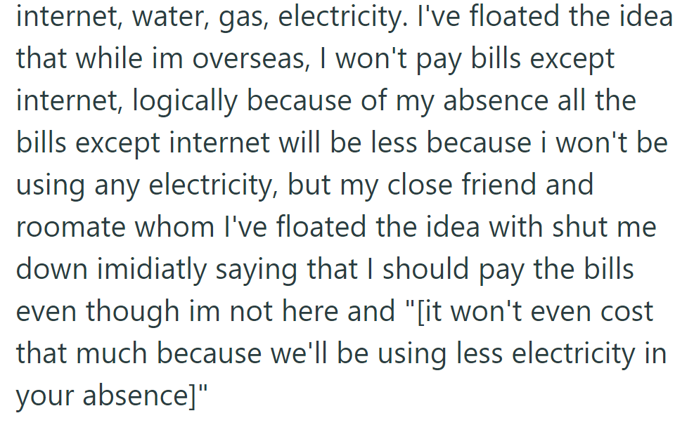 OP suggested not paying bills except for the internet while they're away. Roommate disagreed, citing minimal savings from reduced electricity use.