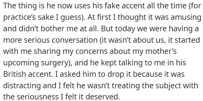 He constantly uses a fake British accent, which was initially amusing but became distracting during a serious conversation about OP's mother's upcoming surgery.