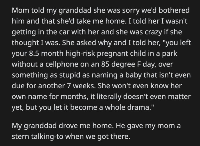 OP told her mom she'll drive home with her grandpa because of the stunt she pulled. Who leaves their high-risk pregnant child stranded in a park on an 85°F day? Her mom was at least scolded by her grandpa when they got home.