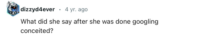 She probably had to Google “conceited”