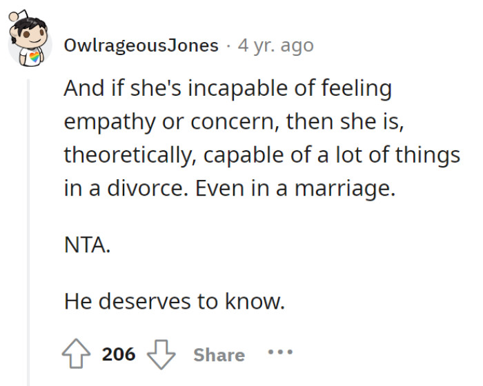 In a marriage without empathy, the possibilities are endless, and in the interest of fairness, he deserves the truth—NTA, spill the beans!