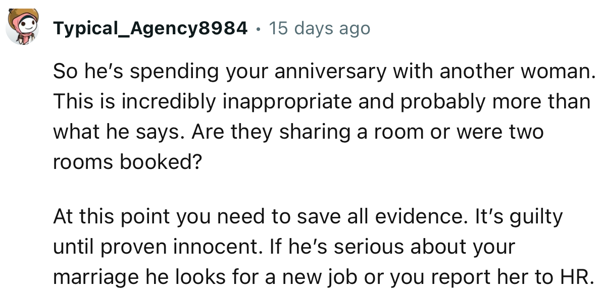 “So he’s spending your anniversary with another woman. This is incredibly inappropriate and probably more than what he says.”