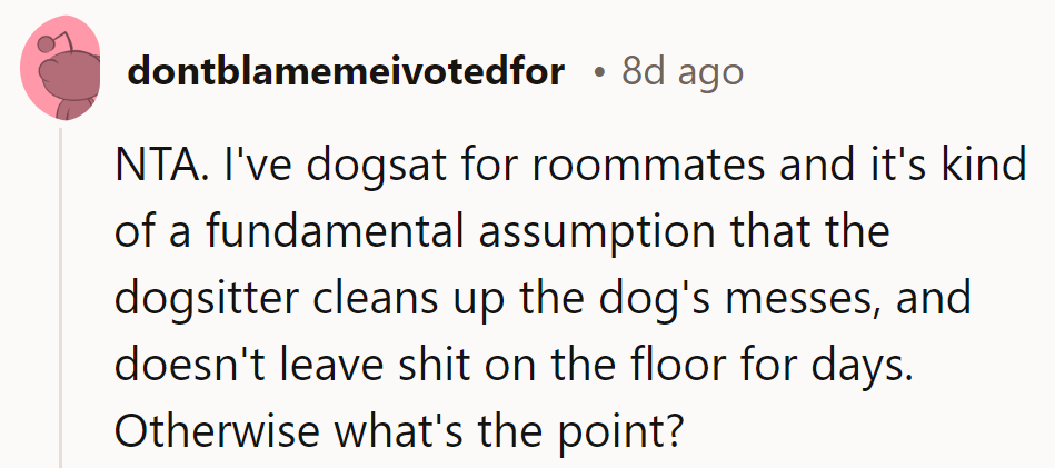 NTA. Dogsitting means cleaning up messes, not leaving poop for days. Otherwise, what's the point?