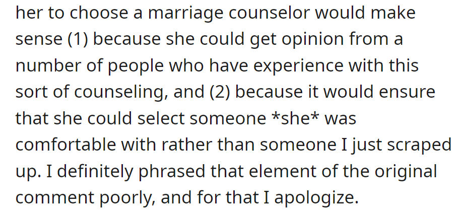 He suggests letting her choose a marriage counselor for experienced opinions and her comfort.