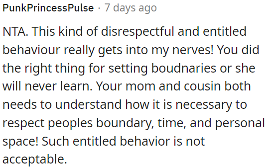 OP is right to assert boundaries when faced with disrespectful and entitled behavior from her mom and cousin.