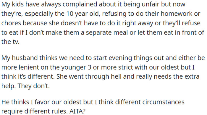 The children are unhappy about things being unfair. The husband wants to treat them all leniently, but OP thinks the oldest needs more help due to past troubles.