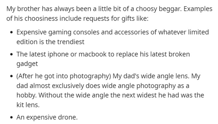 Their brother's choosy beggar tendencies are evident in gift requests like the latest gaming consoles, trendy gadgets, even appropriating their dad's specialized photography gear, and demanding an expensive drone after taking up photography.