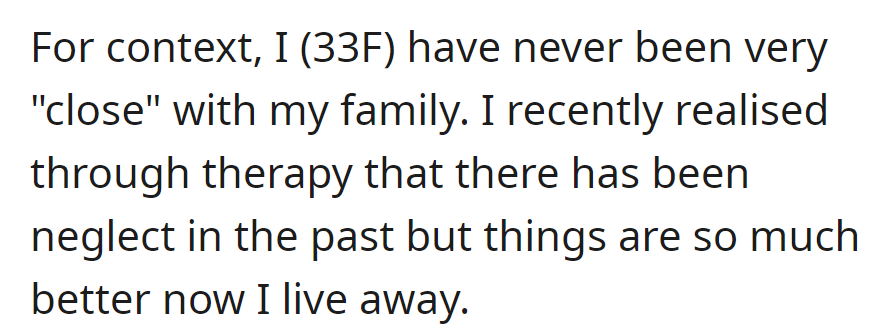OP is distant from her family due to past neglect, which she just discovered through therapy. Now living independently, things have improved considerably.