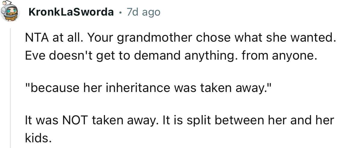 “NTA at all. Your grandmother chose what she wanted. Eve doesn't get to demand anything from anyone.”