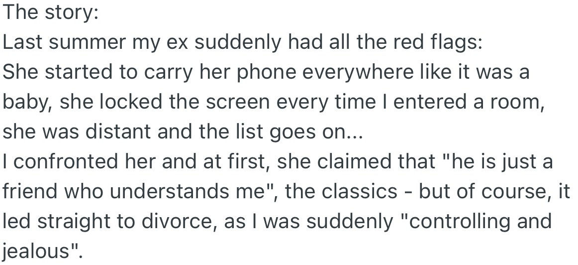 All of a sudden, OP’s wife began acting strangely, and when confronted, she claimed she was conversing with a friend who understood her. Surprisingly, this attitude led to a divorce.