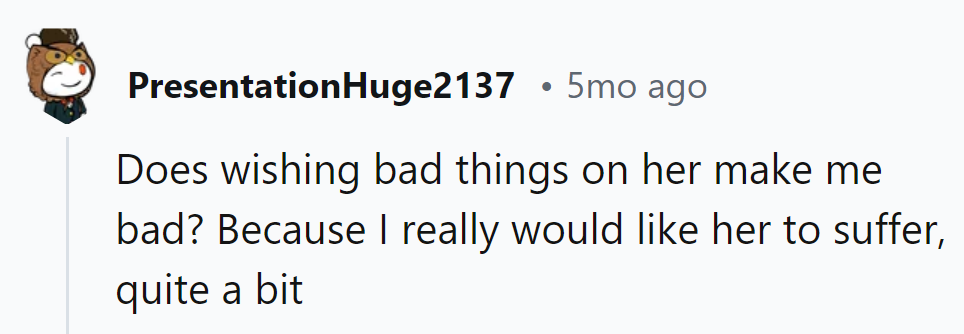 Is it bad to wish her suffering? Asking for a friend named Karma.