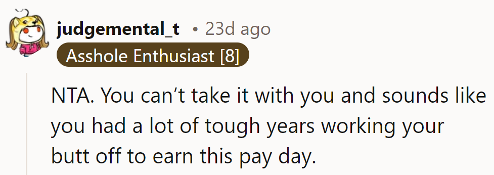 NTA. She can't take it with her. After working hard, she deserves to enjoy her payday.