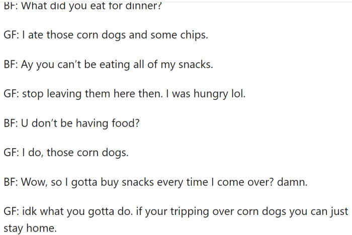 BF asked OP about her dinner, and she mentioned eating his snacks. His corn dogs...