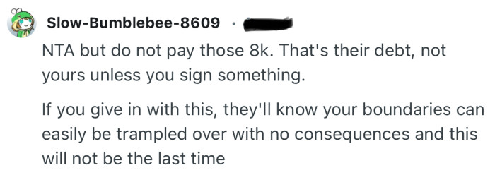 “NTA but do not pay those 8k. That's their debt, not yours unless you sign something.”