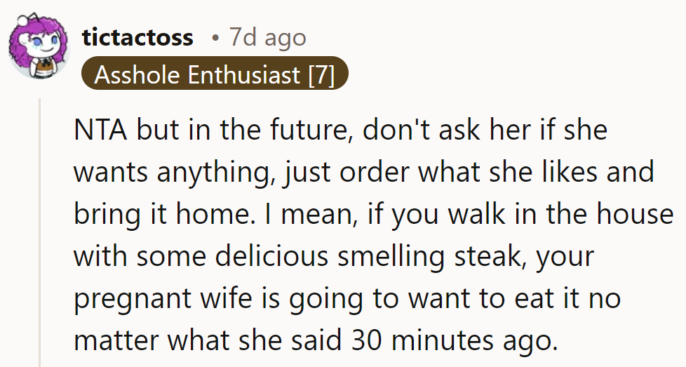 Lesson learned: Skip the questions and bring home the steak. It's like a pregnant woman's magnetic force field.