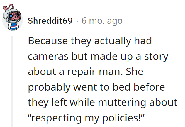 Caught on camera, but she stuck to the repairman tale. Probably went to bed muttering about 'Respecting policies!'—the logic lullaby.