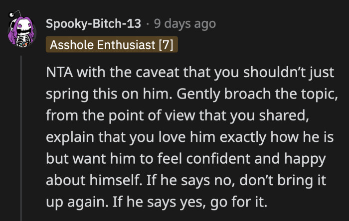 OP should highlight that she is doing this for him to help him be happier and more confident