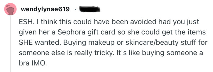 “Buying makeup or skincare/beauty stuff for someone else is really tricky. It's like buying someone a bra IMO.”
