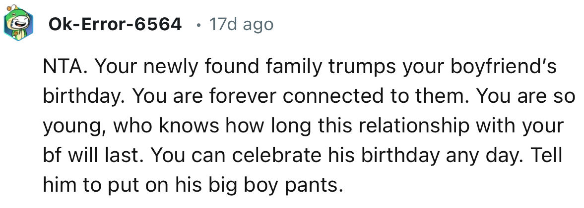 “NTA. Your newly found family trumps your boyfriend’s birthday. You are forever connected to them.”