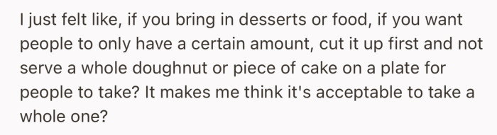 From OP’s point of view, serving a whole donut or cake on a plate gives off the feeling that taking a full piece for yourself is acceptable