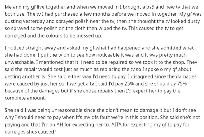 and his girlfriend live together and share a PS5 and a new TV that OP bought a few months prior to their cohabitation. One day, while dusting, OP's girlfriend sprayed polish near the TV and then wiped it with a cloth, causing damage to the screen and ruining the colors.