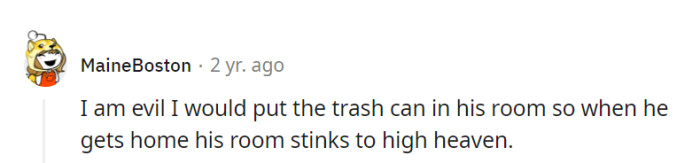 Ah, a devious twist on the trash can saga! Turning his room into a scent-filled surprise package—a true masterstroke in the art of roommate revenge!