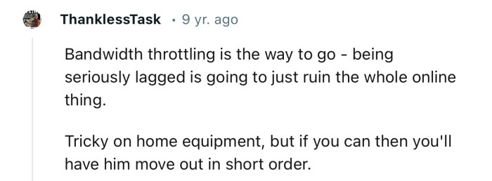“Bandwidth throttling is the way to go - being seriously lagged is going to just ruin the whole online experience.”