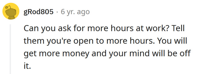 Maybe working more will take your mind off it.