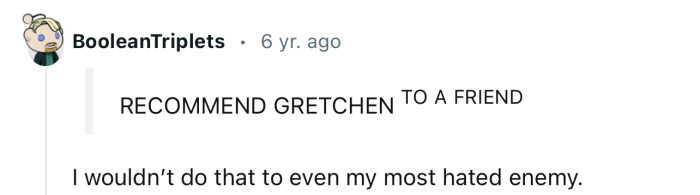 No one will be recommending Gretchen anytime soon