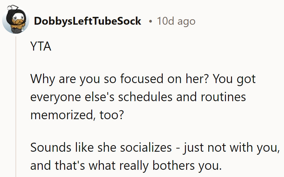 YTA. Memorizing everyone's routines? She socializes, just not with them—ouch, that stings a bit!