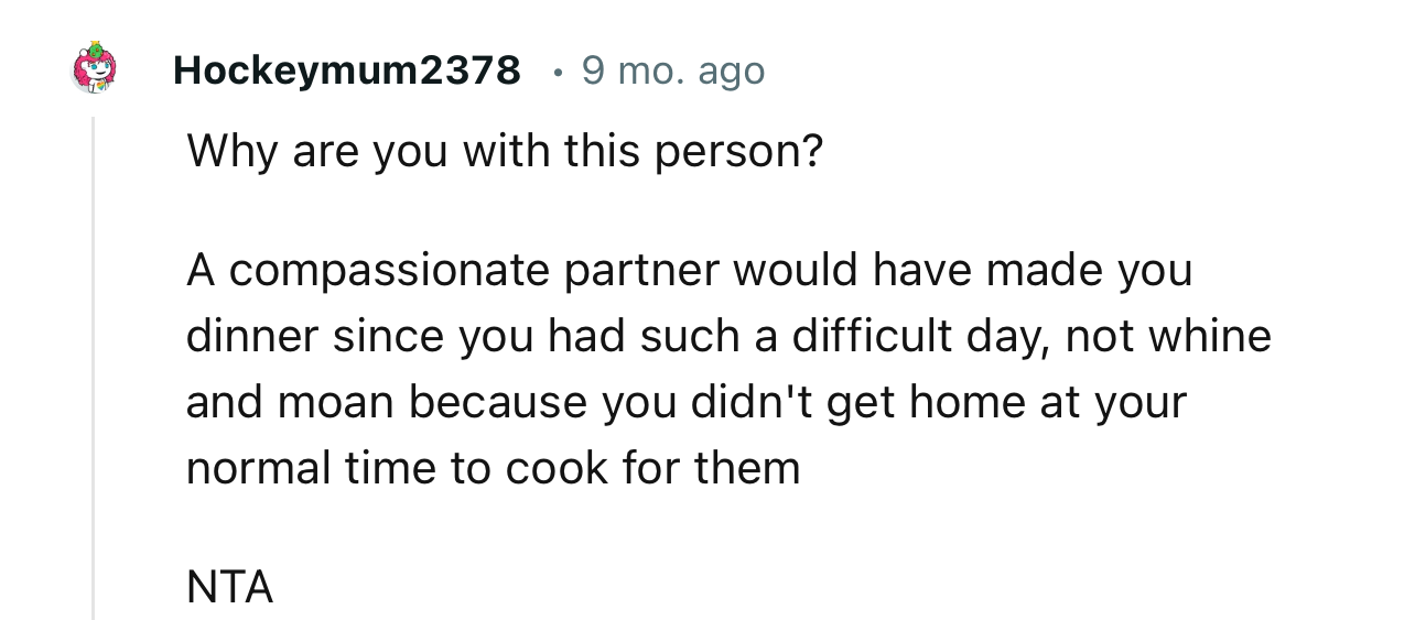 “Why are you with this person? A compassionate partner would have made you dinner since you had such a difficult day.”