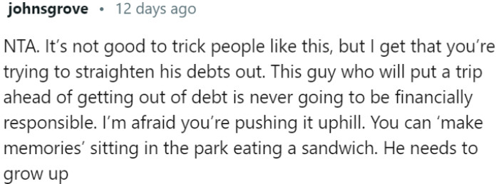 Tricking someone may not be justified, but the person's prioritization of a trip over debt repayment indicates a lack of financial responsibility