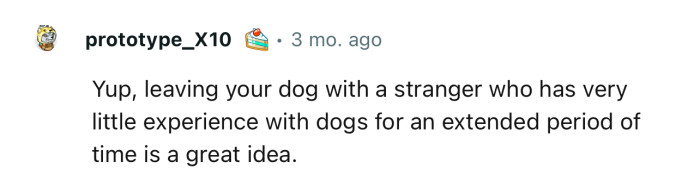 We’re not sure leaving your dog with a rookie sitter for an extended period is a good idea
