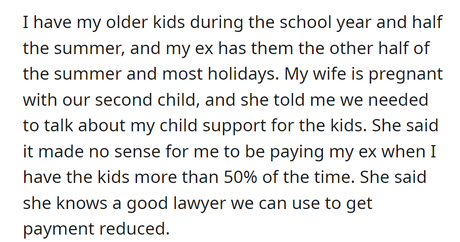 Writer has custody of kids most of the time but pays child support to the ex. Pregnant wife suggests getting a lawyer to reduce payments.