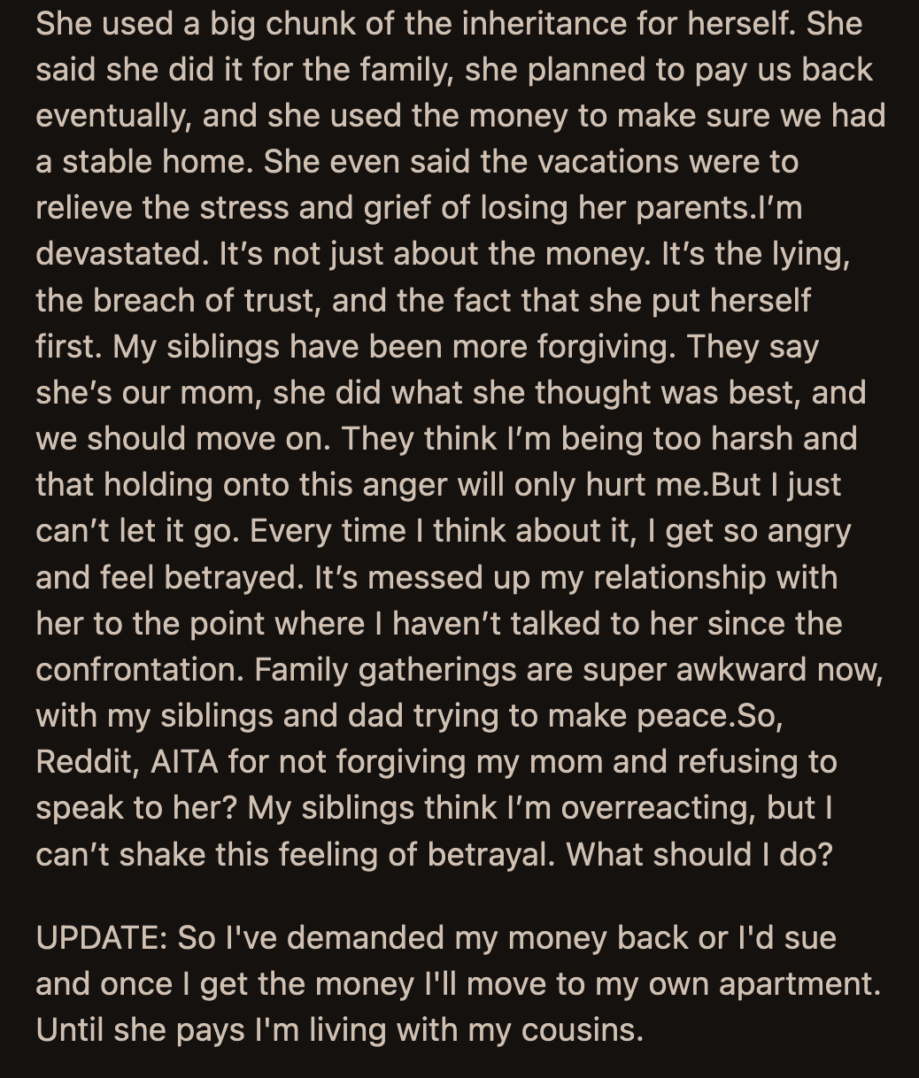 While his siblings were quick to forgive and understand their mom, OP was less inclined to do so. He has not spoken to her since finding out. However, he wondered if he overreacted to the news since his siblings' reactions were so tame compared to his.