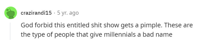 Heaven help us if a pimple graces the presence of this entitlement extravaganza.
