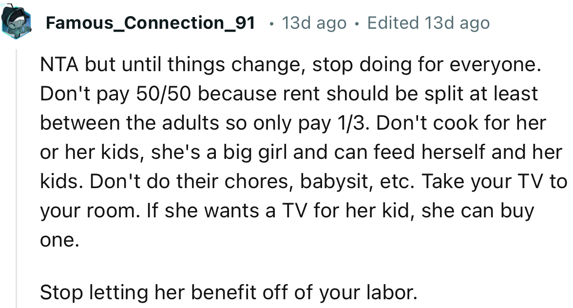 “NTA, but until things change, stop doing for everyone. Don't pay 50/50 because rent should be split at least between the adults.”