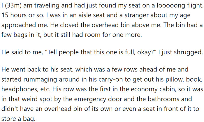 OP was traveling and had just found their seat on a long 15-hour flight. OP was seated in an aisle seat when a stranger around their age approached and closed the overhead bin above OP.
