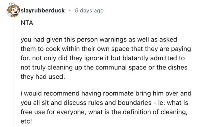 “I would recommend having your roommate bring him over and you all sit down to discuss rules and boundaries.”